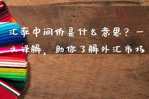 汇率中间价是什么意思？一文详解，助你了解外汇市场_https://cj004.lansai.wang_金融监管_第1张
