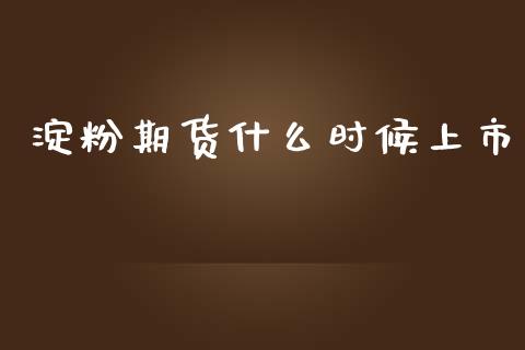 淀粉期货什么时候上市_https://cj004.lansai.wang_财经新闻_第1张