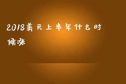 2018美元上半年什么时候涨_https://cj004.lansai.wang_金融监管_第1张