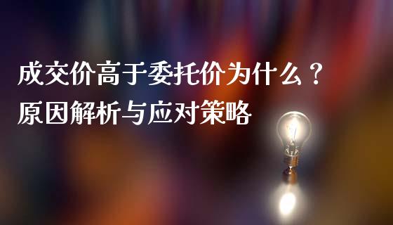 成交价高于委托价为什么？原因解析与应对策略_https://cj004.lansai.wang_金融监管_第1张