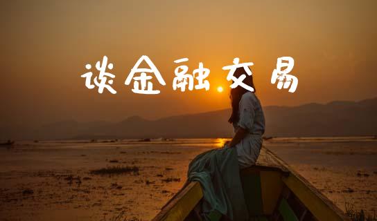 谈金融交易_https://cj004.lansai.wang_外汇交易_第1张