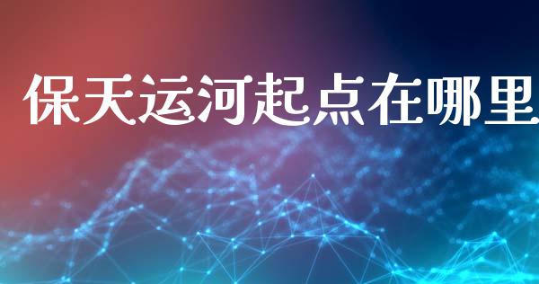 保天运河起点在哪里_https://cj004.lansai.wang_全球市场_第1张