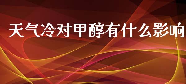 天气冷对甲醇有什么影响_https://cj004.lansai.wang_金融监管_第1张