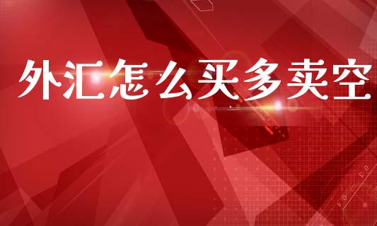 外汇怎么买多卖空_https://cj004.lansai.wang_期货开户_第1张