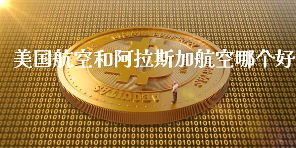 美国航空和阿拉斯加航空哪个好_https://cj004.lansai.wang_财经新闻_第1张