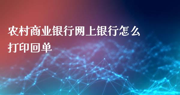 农村商业银行网上银行怎么打印回单_https://cj004.lansai.wang_期货开户_第1张
