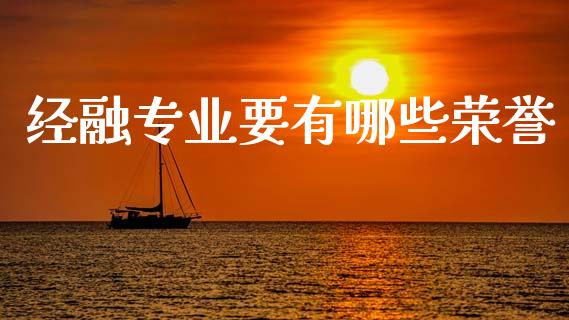 经融专业要有哪些荣誉_https://cj004.lansai.wang_财经新闻_第1张
