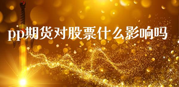 pp期货对股票什么影响吗_https://cj004.lansai.wang_外汇交易_第1张