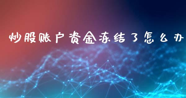 炒股账户资金冻结了怎么办_https://cj004.lansai.wang_财经新闻_第1张