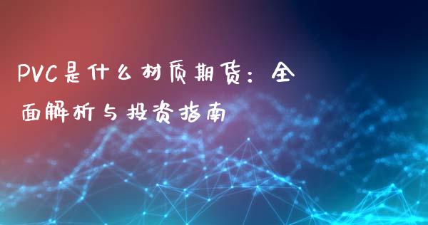 PVC是什么材质期货：全面解析与投资指南_https://cj004.lansai.wang_金融监管_第1张