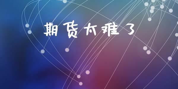 期货太难了_https://cj004.lansai.wang_金融监管_第1张