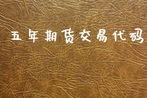 五年期货交易代码_https://cj004.lansai.wang_财经新闻_第1张