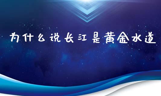 为什么说长江是黄金水道_https://cj004.lansai.wang_财经新闻_第1张