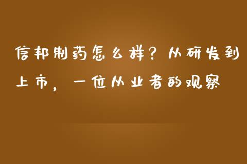 信邦制药怎么样？从研发到上市，一位从业者的观察_https://cj004.lansai.wang_期货开户_第1张