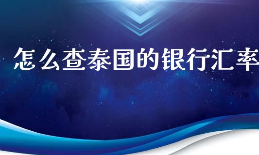 怎么查泰国的银行汇率_https://cj004.lansai.wang_期货开户_第1张
