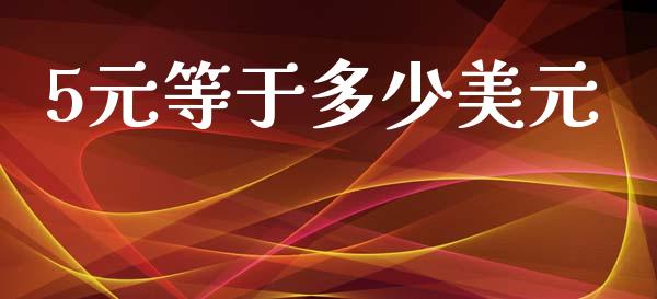 5元等于多少美元_https://cj004.lansai.wang_外汇交易_第1张