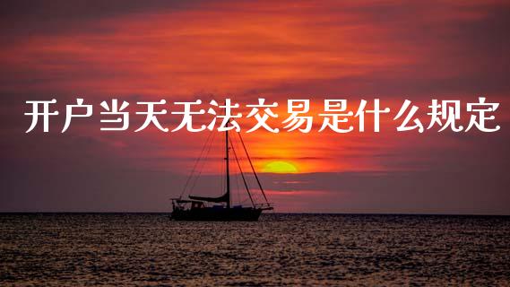 开户当天无法交易是什么规定_https://cj004.lansai.wang_期货开户_第1张