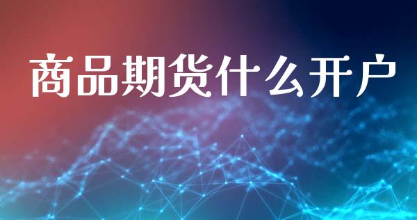 商品期货什么开户_https://cj004.lansai.wang_债券资讯_第1张