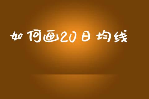 如何画20日均线_https://cj004.lansai.wang_全球市场_第1张
