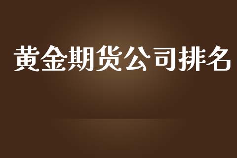 黄金期货公司排名_https://cj004.lansai.wang_期货开户_第1张