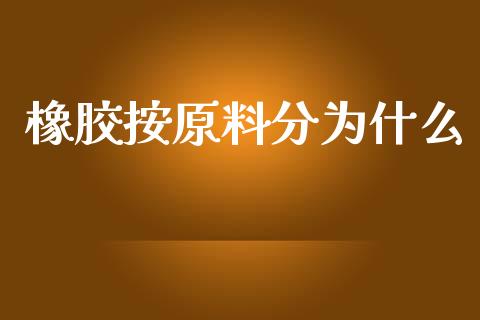 橡胶按原料分为什么_https://cj004.lansai.wang_金融监管_第1张