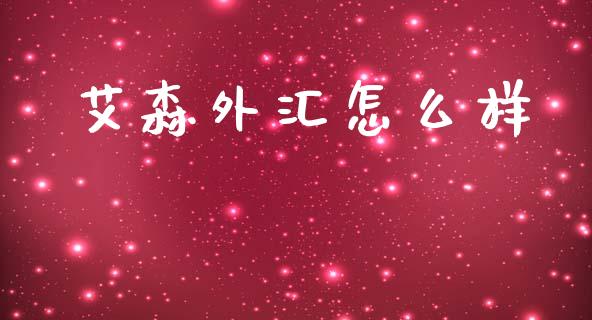 艾森外汇怎么样_https://cj004.lansai.wang_财经新闻_第1张