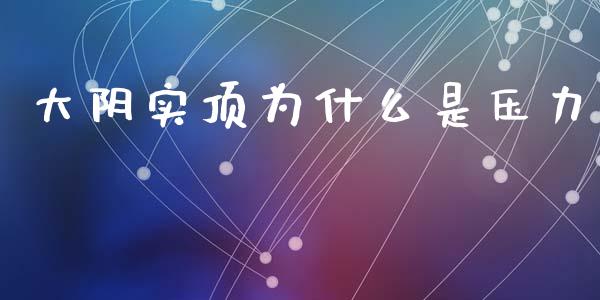 大阴实顶为什么是压力_https://cj004.lansai.wang_全球市场_第1张