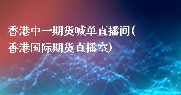 香港中一期货喊单直播间(香港国际期货直播室)_https://cj004.lansai.wang_金融监管_第1张