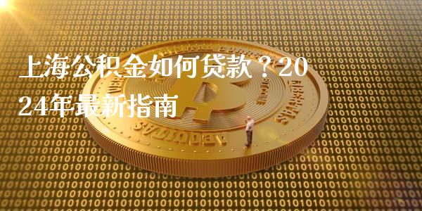 上海公积金如何贷款?2024年最新指南_债券资讯_第1张_期货开户_金融监管_外汇交易_债券资讯_全球市场_财经新闻 上海公积金如何贷款?2024年最新指南_https://cj004.lansai.wang_债券资讯_第1张