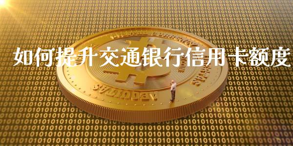 如何提升交通银行信用卡额度_https://cj004.lansai.wang_期货开户_第1张