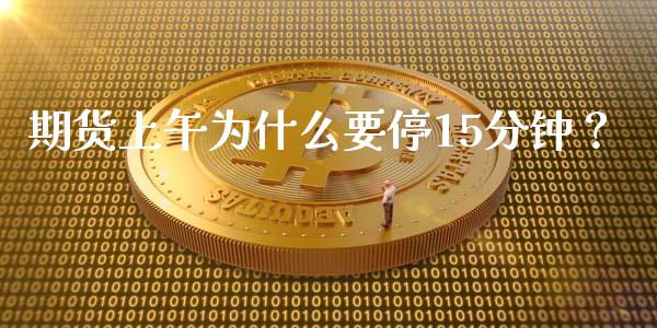 期货上午为什么要停15分钟？_https://cj004.lansai.wang_全球市场_第1张
