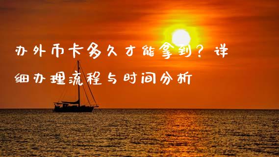 办外币卡多久才能拿到？详细办理流程与时间分析_https://cj004.lansai.wang_债券资讯_第1张