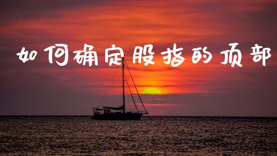 如何确定股指的顶部_https://cj004.lansai.wang_全球市场_第1张