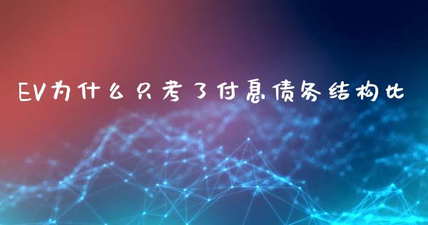 EV为什么只考了付息债务结构比_https://cj004.lansai.wang_全球市场_第1张