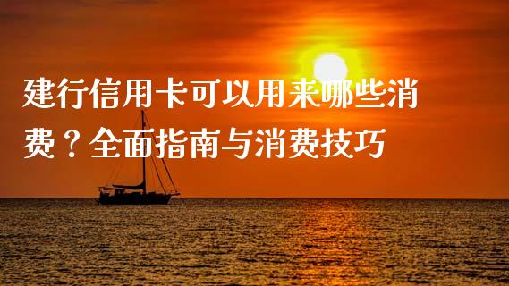 建行信用卡可以用来哪些消费？全面指南与消费技巧_https://cj004.lansai.wang_外汇交易_第1张