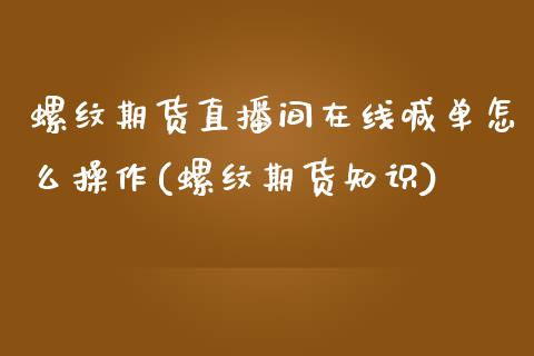 螺纹期货直播间在线喊单怎么操作(螺纹期货知识)_https://cj004.lansai.wang_金融监管_第1张