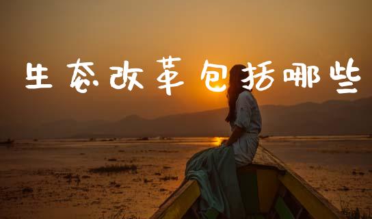 生态改革包括哪些_https://cj004.lansai.wang_全球市场_第1张