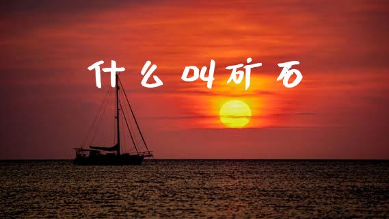什么叫矿石_https://cj004.lansai.wang_期货开户_第1张