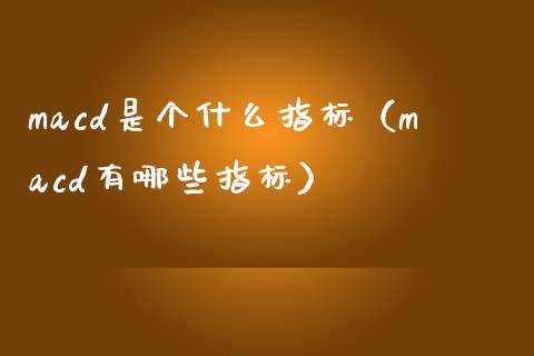 macd是个什么指标（macd有哪些指标）_https://cj004.lansai.wang_外汇交易_第1张