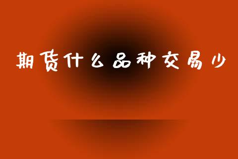 期货什么品种交易少_https://cj004.lansai.wang_全球市场_第1张