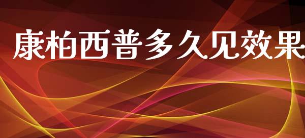 康柏西普多久见效果_https://cj004.lansai.wang_金融监管_第1张