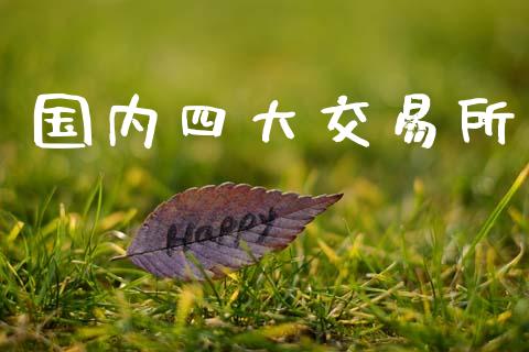 国内四大交易所_https://cj004.lansai.wang_财经新闻_第1张
