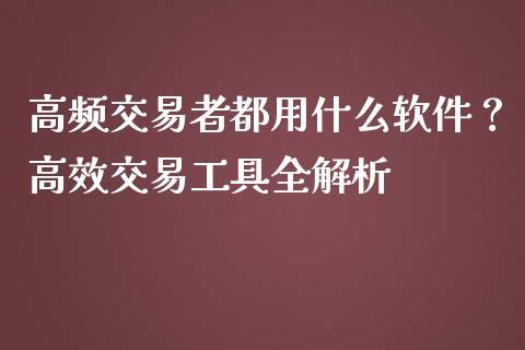 高频交易者都用什么软件?高效交易工具全解析_期货开户_第1张_期货开户_金融监管_外汇交易_债券资讯_全球市场_财经新闻 高频交易者都用什么软件?高效交易工具全解析_https://cj004.lansai.wang_期货开户_第1张