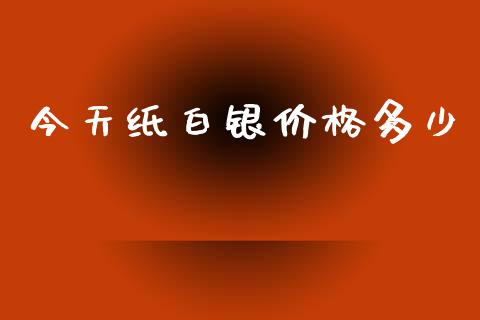 今天纸白银价格多少_https://cj004.lansai.wang_债券资讯_第1张