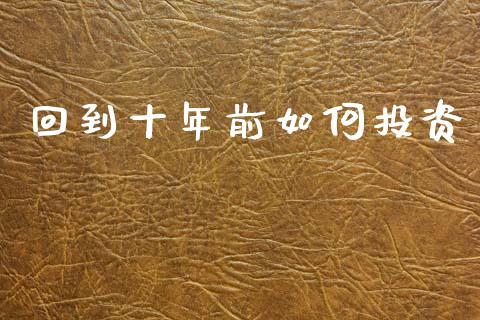 回到十年前如何投资_https://cj004.lansai.wang_金融监管_第1张