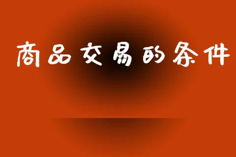 商品交易的条件_https://cj004.lansai.wang_债券资讯_第1张