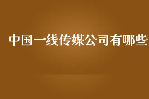 中国一线传媒公司有哪些_https://cj004.lansai.wang_债券资讯_第1张
