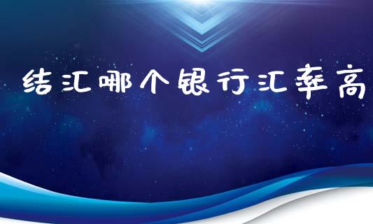 结汇哪个银行汇率高_https://cj004.lansai.wang_外汇交易_第1张