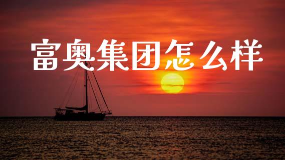 富奥集团怎么样_https://cj004.lansai.wang_金融监管_第1张