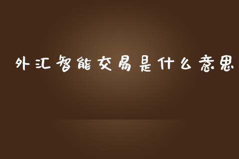 外汇智能交易是什么意思_https://cj004.lansai.wang_金融监管_第1张